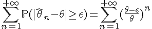 \Large{\Bigsum_{n=1}^{+\infty}\mathbb{P}(|\hat{\theta}_n-\theta|\ge\epsilon )=\Bigsum_{n=1}^{+\infty}(\frac{\theta-\epsilon}{\theta})^n